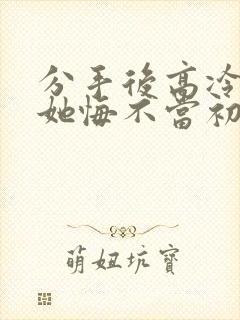 分手后高冷校花她悔不当初短剧在线观看