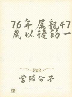 76年属龙47岁以后的一生命运
