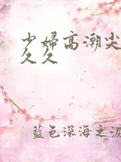 少妇高潮尖叫久久久