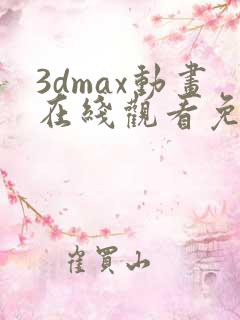 3dmax动画在线观看免费高清