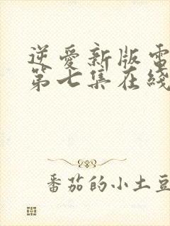 逆爱新版电视剧第七集在线观看