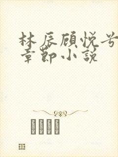 林辰顾悦兮最新章节小说