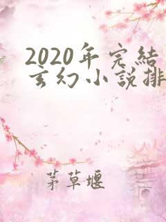 2020年完结玄幻小说排行榜前十名