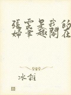 张雯是我的儿媳妇笔趣阁在线阅读小说