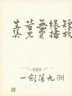 生若无缘短剧全集免费播放