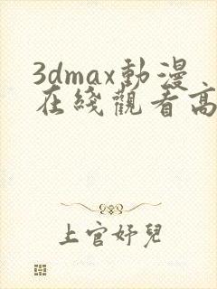 3dmax动漫在线观看高清在线