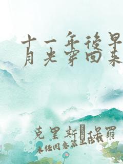 十一年后早死白月光穿回来了短剧在哪里看