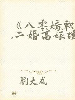 《八零娇软美人,二婚高嫁硬汉后被宠哭了》