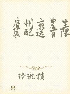 广州市农生鲜蔬菜配送有限公司