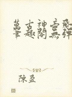 万古神帝飞天鱼笔趣阁无弹窗