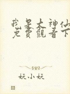 我是大神仙漫画免费观看下拉式六漫画