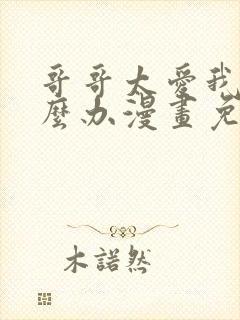 哥哥太爱我了怎么办漫画免费