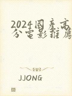 2024国产高分电影推荐榜