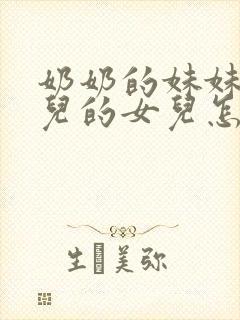 奶奶的妹妹的女儿的女儿怎么称呼