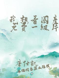 我想看国产黄色免费一级片