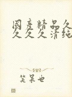 国产精品久久久久久久清纯