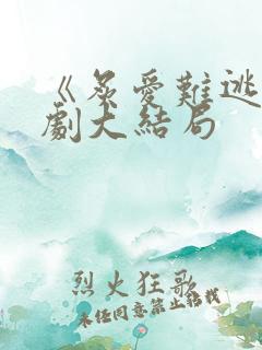 《炙爱难逃》短剧大结局