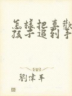 怎样把喜欢的女孩子追到手