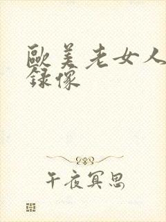 欧美老女人黄色录像