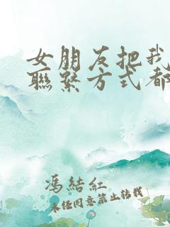 女朋友把我所有联系方式都拉黑了怎么办