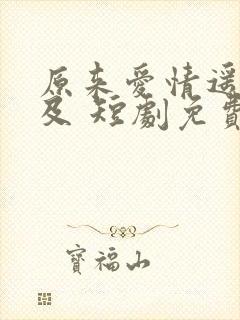 原来爱情遥不可及 短剧免费观看