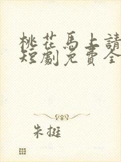 桃花马上请长缨短剧免费全集完整版