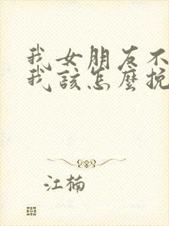 我女朋友不理我我该怎么挽回