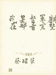 我是督军麒麟子在哪看完整版