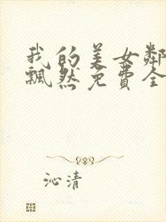 我的美女邻居飘飘然免费全文阅读完整版