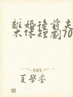 离婚后前夫纠缠不休短剧70集