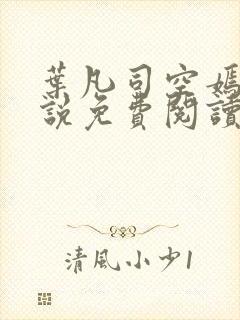 叶凡司空嫣然小说免费阅读无弹窗