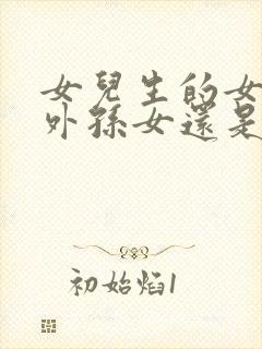 女儿生的女儿是外孙女还是外甥女