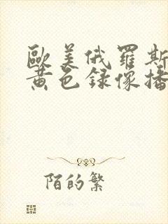 欧美俄罗斯一级黄色录像播放