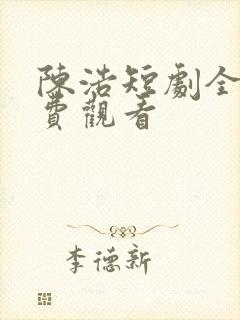 陈浩短剧全集免费观看