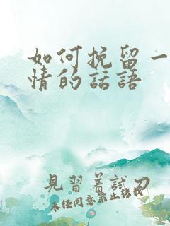 如何挽留一段感情的话语