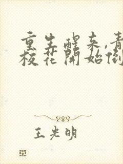 重生醒来,青梅校花开始倒追我无删减全文