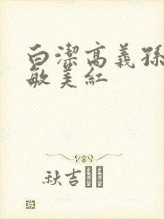 白洁高义孙倩张敏美红