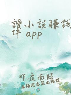 读小说赚钱的软件 app