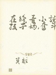 在线看小说穿成孩子妈,奋斗成赢家