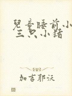 儿童睡前小故事 三只小猪