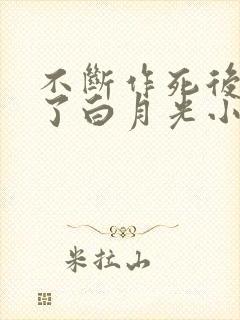 不断作死后我成了白月光小说免费阅