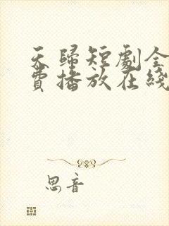 天归短剧全集免费播放在线观看