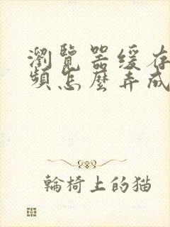 浏览器缓存的视频怎么弄成本地视频