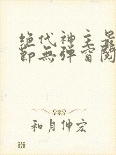 绝代神主最新章节无弹窗阅读