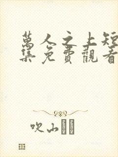 万人之上短剧全集免费观看