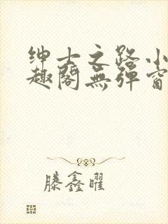 绅士之路小说笔趣阁无弹窗最新章节列表