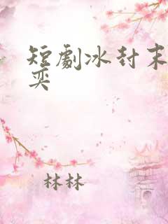 短剧冰封末世张奕