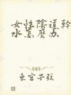 女性阴道干涩无水怎么办