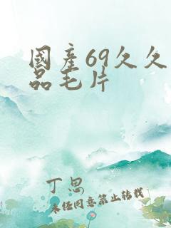 国产69久久精品毛片