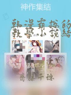 韩漫霸总的秘密教学小说结局：结局+番外